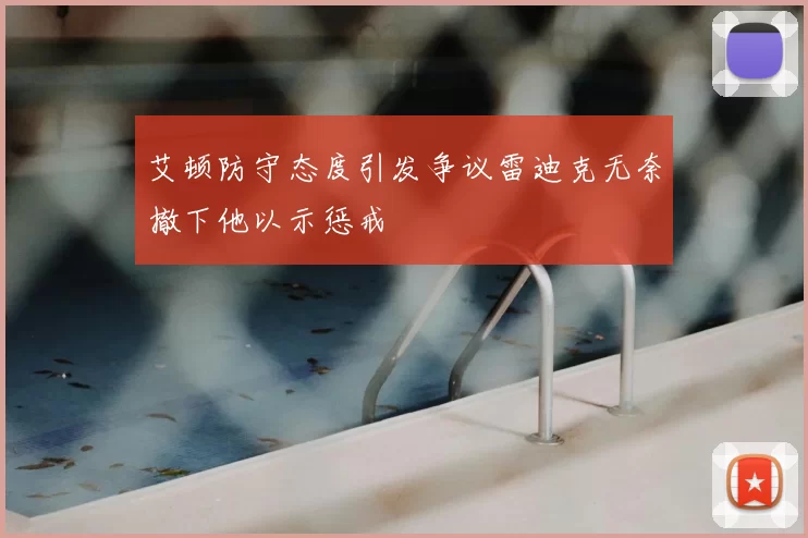 艾顿防守态度引发争议雷迪克无奈撤下他以示惩戒