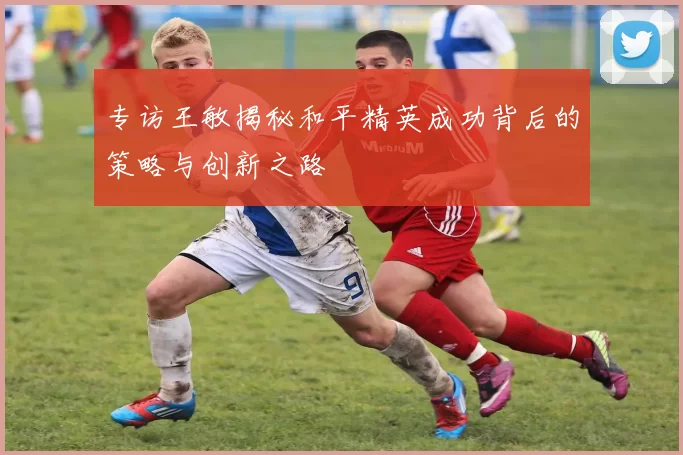 专访王敏揭秘和平精英成功背后的策略与创新之路