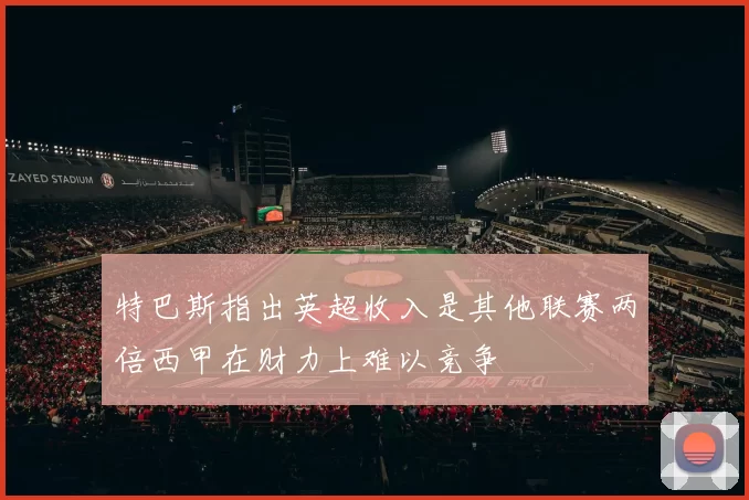 特巴斯指出英超收入是其他联赛两倍西甲在财力上难以竞争
