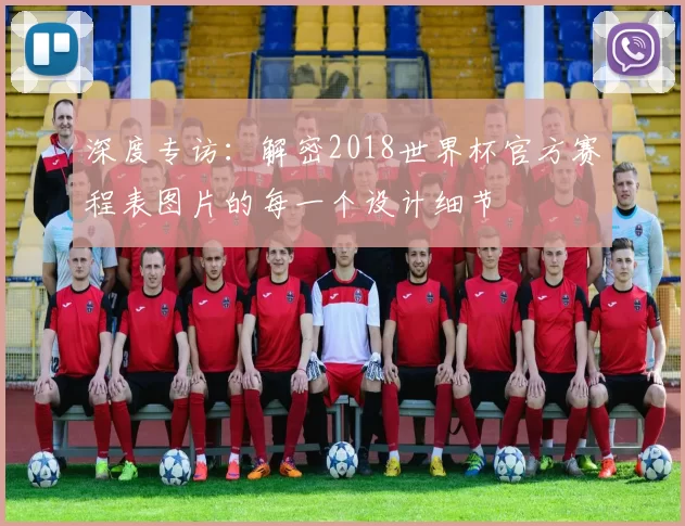 深度专访：解密2018世界杯官方赛程表图片的每一个设计细节