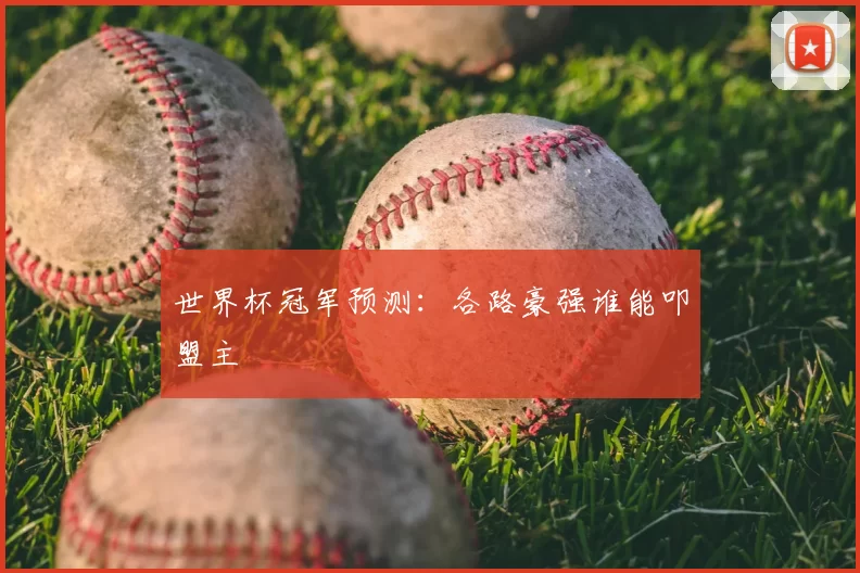 世界杯冠军预测：各路豪强谁能叩盟主