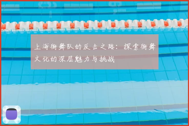 上海街舞队的反击之路：探索街舞文化的深层魅力与挑战