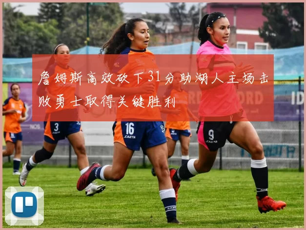 詹姆斯高效砍下31分助湖人主场击败勇士取得关键胜利