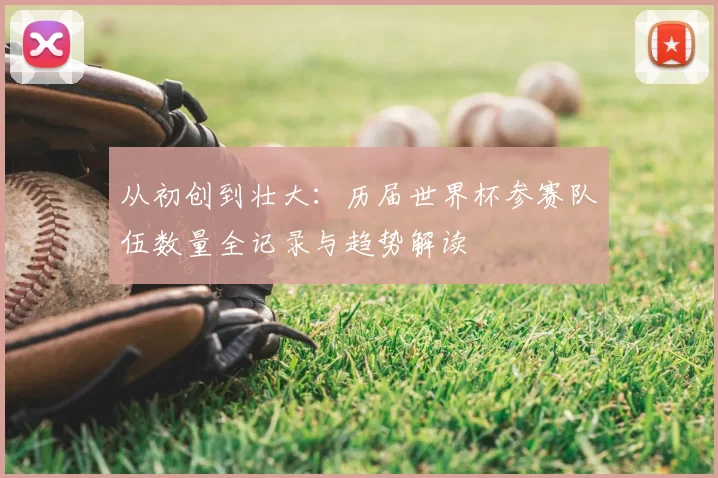 从初创到壮大：历届世界杯参赛队伍数量全记录与趋势解读