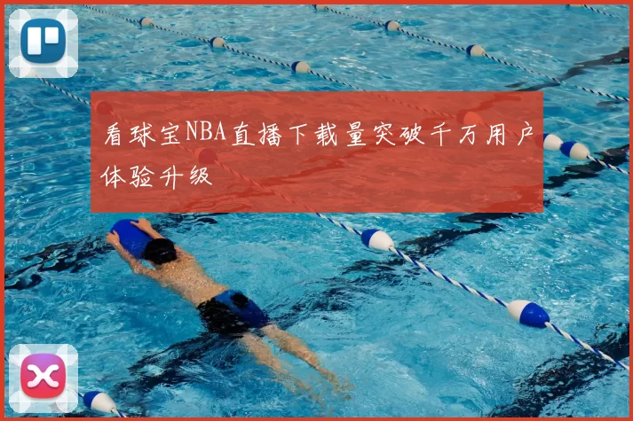 看球宝NBA直播下载量突破千万用户体验升级
