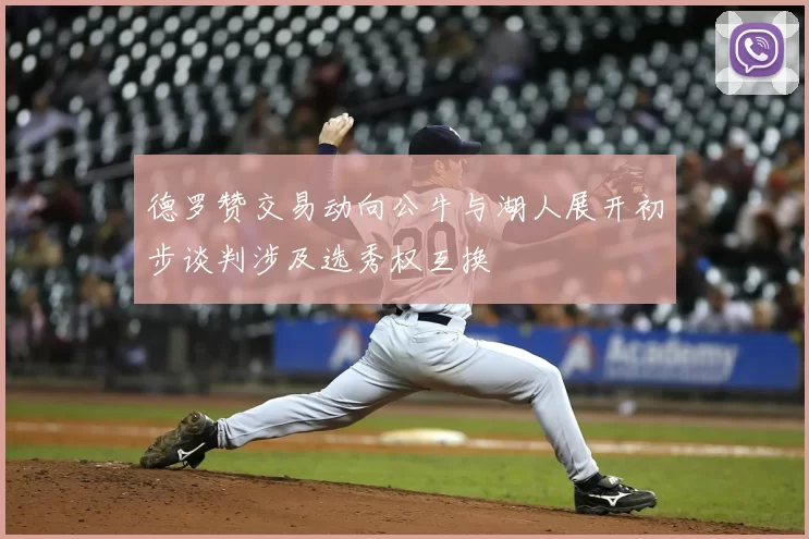 德罗赞交易动向公牛与湖人展开初步谈判涉及选秀权互换