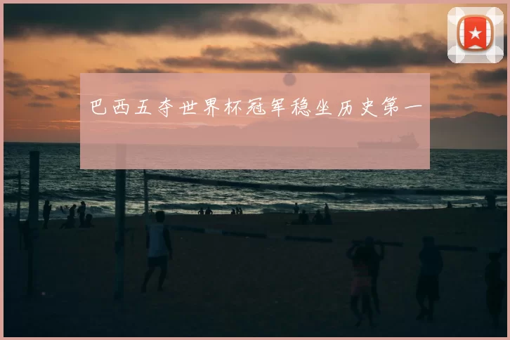 巴西五夺世界杯冠军稳坐历史第一