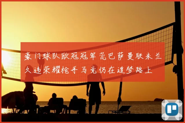 豪门球队欧冠冠军荒巴萨曼联米兰久违荣耀枪手马竞仍在追梦路上
