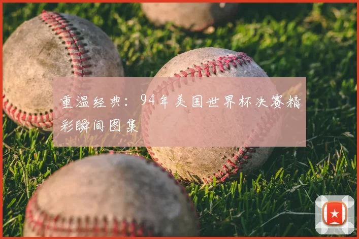 重温经典：94年美国世界杯决赛精彩瞬间图集