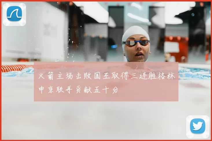火箭主场击败国王取得三连胜格林申京联手贡献五十分