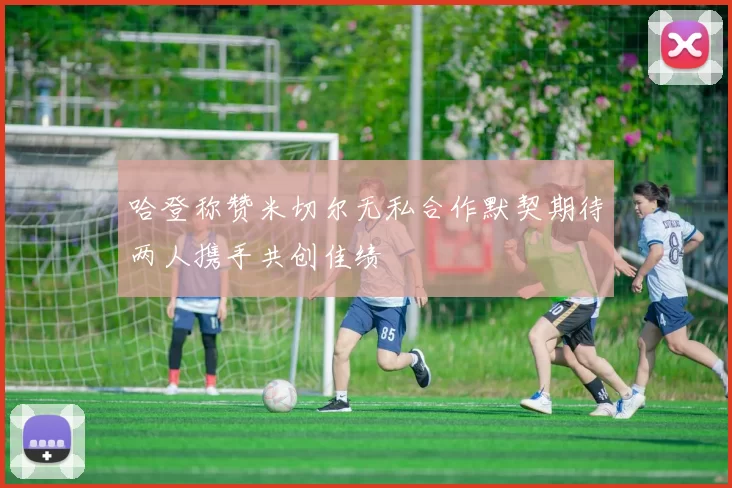 哈登称赞米切尔无私合作默契期待两人携手共创佳绩