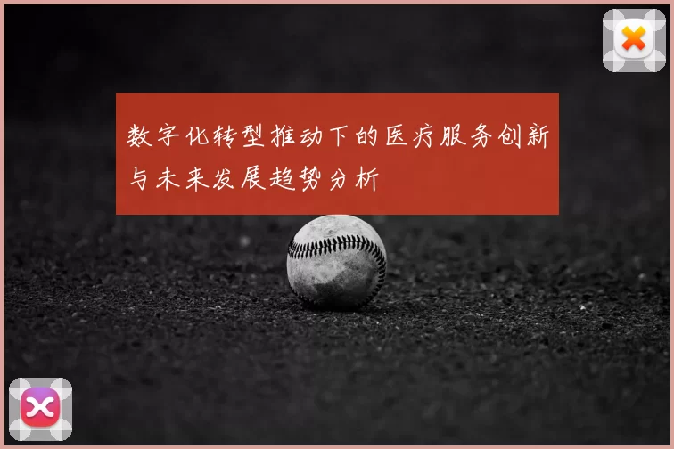 数字化转型推动下的医疗服务创新与未来发展趋势分析
