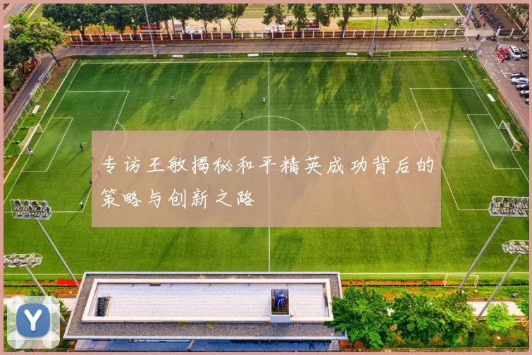 专访王敏揭秘和平精英成功背后的策略与创新之路