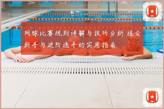 网球比赛规则详解与技巧分析 适合新手与进阶选手的实用指南
