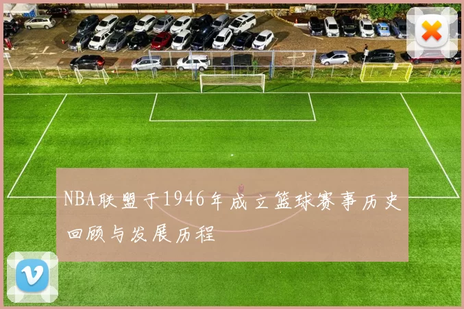 NBA联盟于1946年成立篮球赛事历史回顾与发展历程