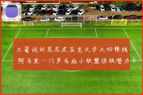 火箭试训昆尼皮亚克大学大四锋线 阿马里·门罗或成小联盟顶级潜力股?_能力_综合_1