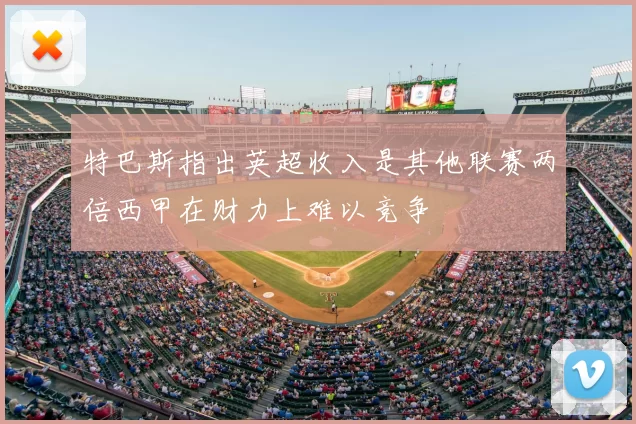 特巴斯指出英超收入是其他联赛两倍西甲在财力上难以竞争