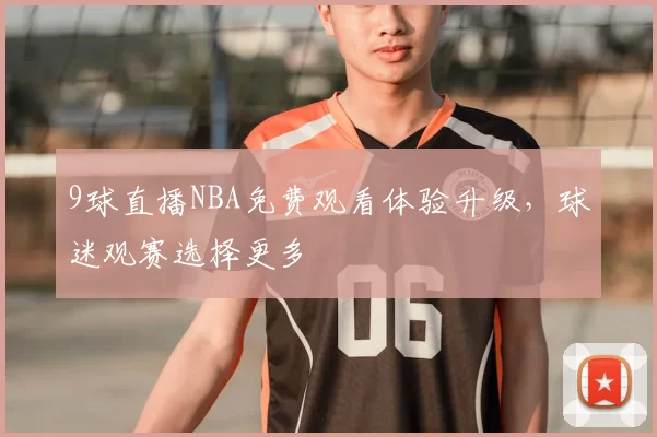 9球直播NBA免费观看体验升级，球迷观赛选择更多