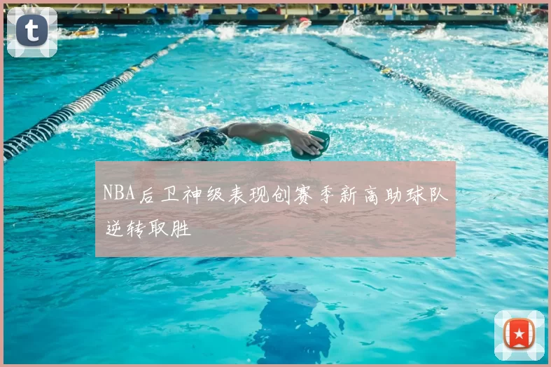 NBA后卫神级表现创赛季新高助球队逆转取胜