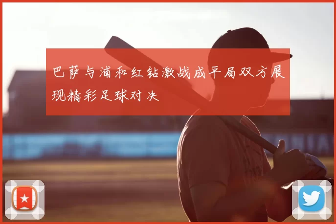 巴萨与浦和红钻激战成平局双方展现精彩足球对决