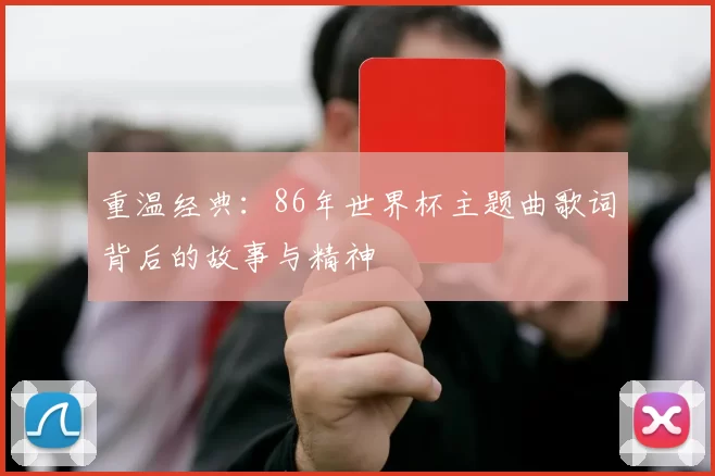 重温经典：86年世界杯主题曲歌词背后的故事与精神