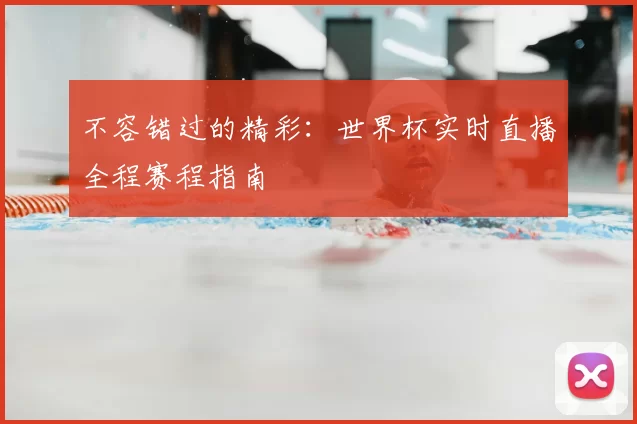 不容错过的精彩：世界杯实时直播全程赛程指南