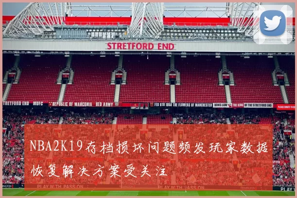 NBA2K19存档损坏问题频发玩家数据恢复解决方案受关注