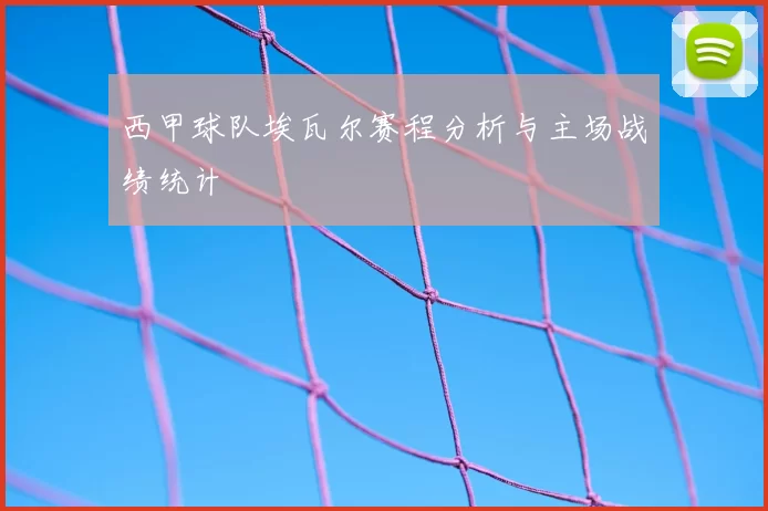 西甲球队埃瓦尔赛程分析与主场战绩统计