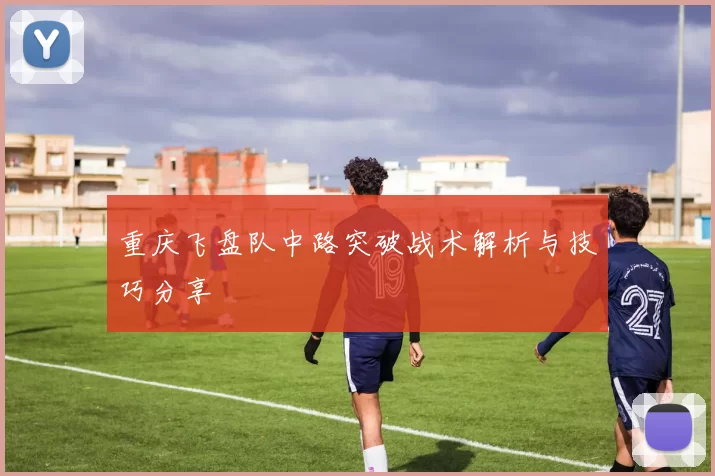 重庆飞盘队中路突破战术解析与技巧分享