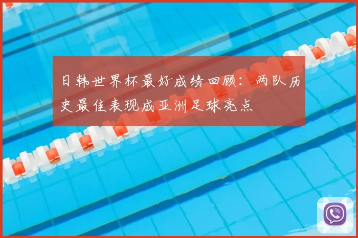 日韩世界杯最好成绩回顾：两队历史最佳表现成亚洲足球亮点