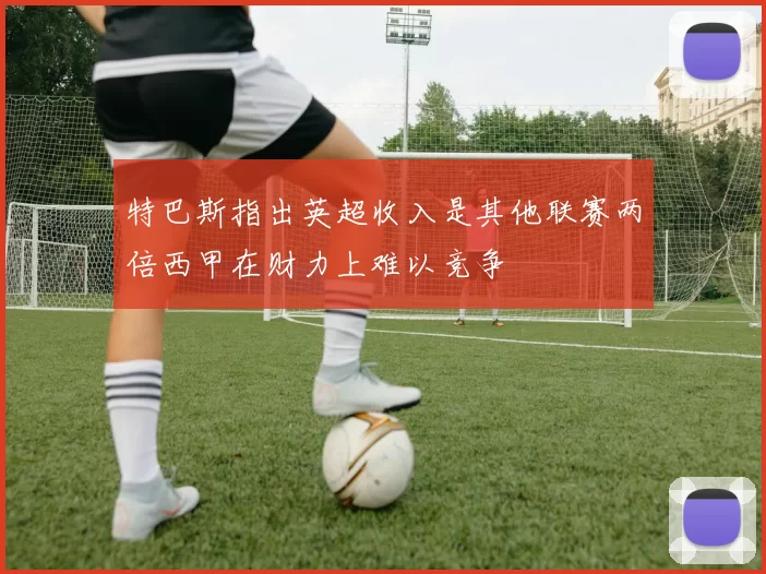 特巴斯指出英超收入是其他联赛两倍西甲在财力上难以竞争