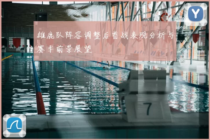 雄鹿队阵容调整后首战表现分析与赛季前景展望