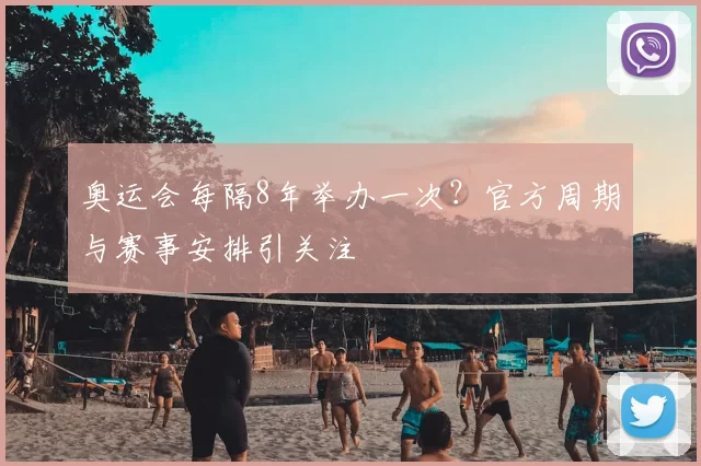 奥运会每隔8年举办一次?官方周期与赛事安排引关注
