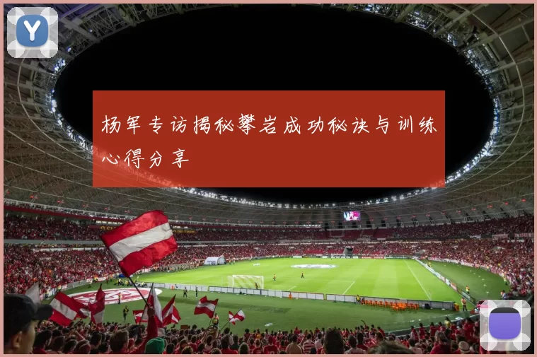 杨军专访揭秘攀岩成功秘诀与训练心得分享
