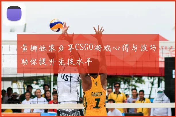 黄娜独家分享CSGO游戏心得与技巧助你提升竞技水平