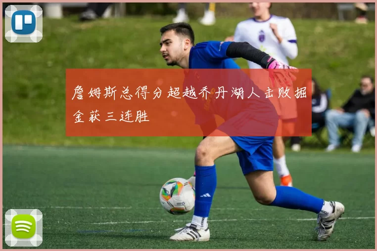 詹姆斯总得分超越乔丹湖人击败掘金获三连胜