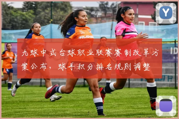 九球中式台球职业联赛赛制改革方案公布，球手积分排名规则调整