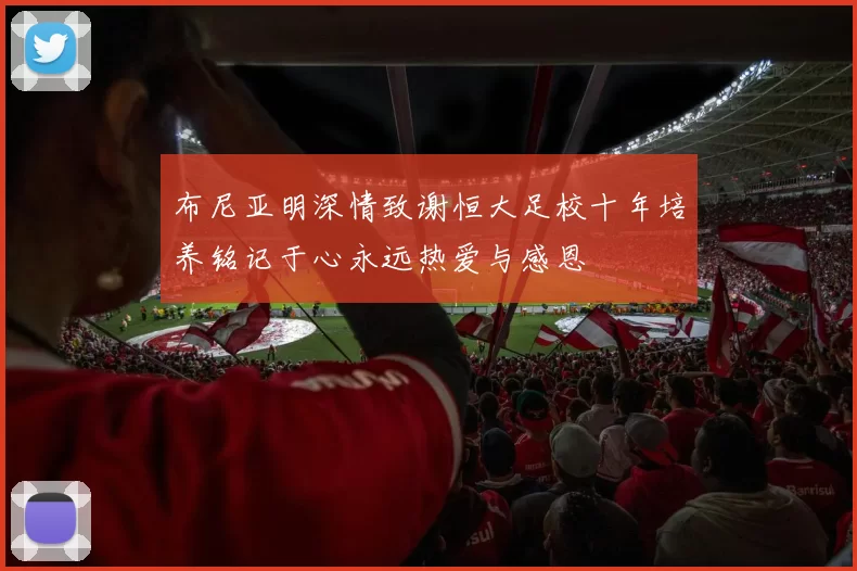 布尼亚明深情致谢恒大足校十年培养铭记于心永远热爱与感恩
