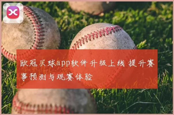 欧冠买球app软件升级上线 提升赛事预测与观赛体验