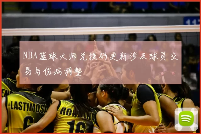 NBA篮球大师兑换码更新涉及球员交易与伤病调整
