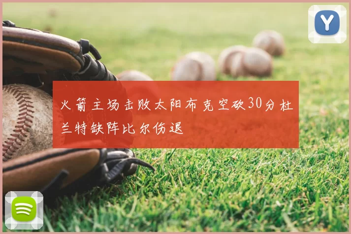 火箭主场击败太阳布克空砍30分杜兰特缺阵比尔伤退