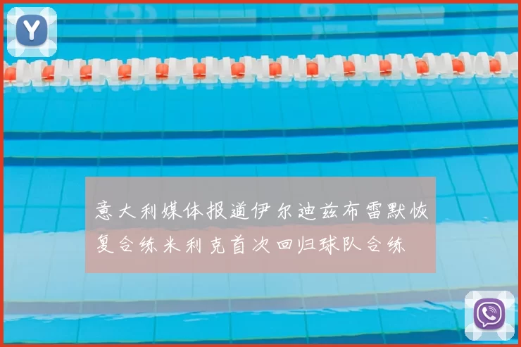 意大利媒体报道伊尔迪兹布雷默恢复合练米利克首次回归球队合练