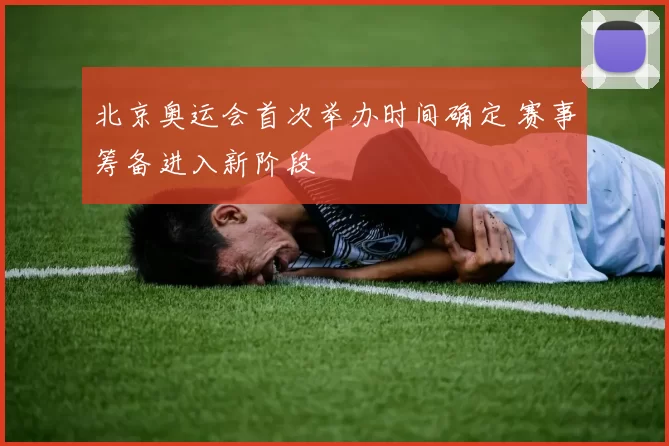 北京奥运会首次举办时间确定 赛事筹备进入新阶段