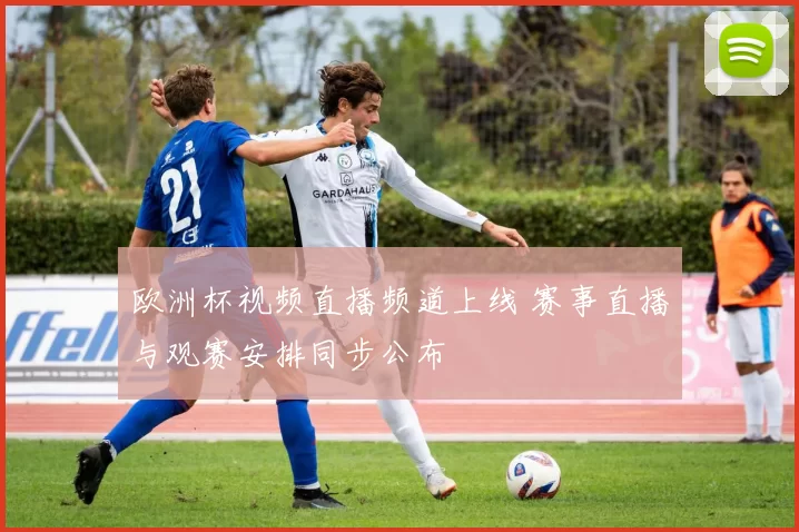 欧洲杯视频直播频道上线 赛事直播与观赛安排同步公布