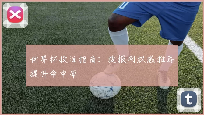 世界杯投注指南：捷报网权威推荐提升命中率