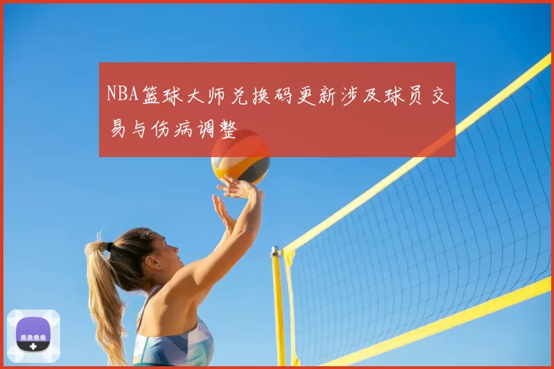 NBA篮球大师兑换码更新涉及球员交易与伤病调整