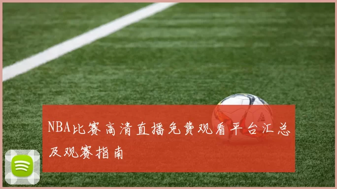 NBA比赛高清直播免费观看平台汇总及观赛指南