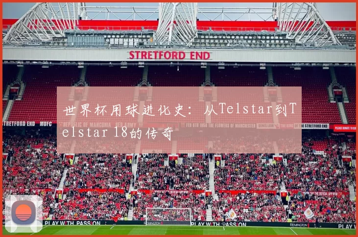 世界杯用球进化史：从Telstar到Telstar 18的传奇