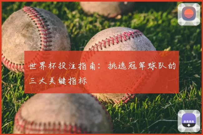 世界杯投注指南：挑选冠军球队的三大关键指标