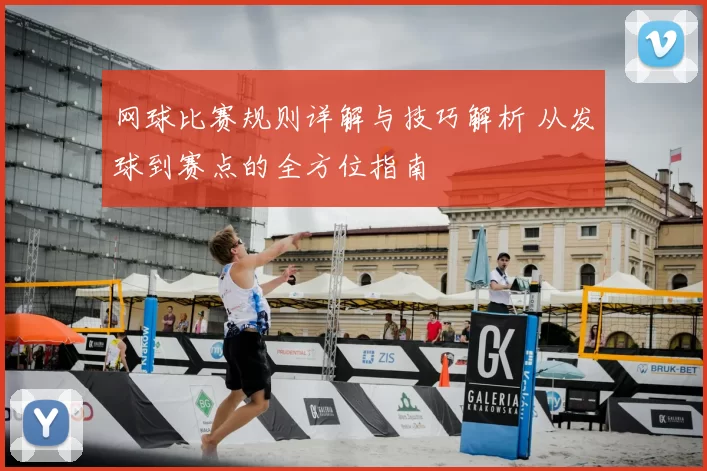 网球比赛规则详解与技巧解析 从发球到赛点的全方位指南